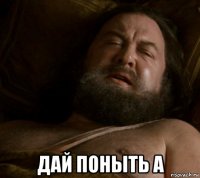  дай поныть а