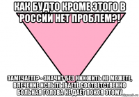 как будто кроме этого в россии нет проблем?! замечаете? - значит без них жить не можете, влечение испытываете соответственно больная голова не даёт покоя этому