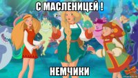 с масленицей ! немчики