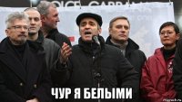  чур я белыми