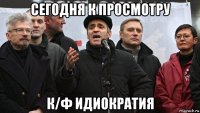 сегодня к просмотру к/ф идиократия
