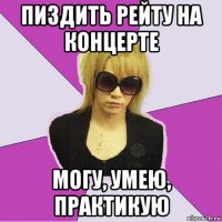 пиздить рейту на концерте могу, умею, практикую