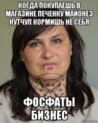 когда покупаешь в магазине печенку майонез кутчуп кормишь не себя фосфаты бизнес