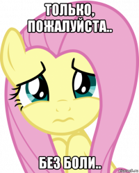 только, пожалуйста.. без боли..