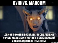 суккуб, максим демон похоти и разврата, посещающий ночью молодых мужчин и вызывающий у них сладострастные сны.
