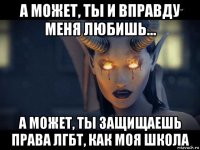а может, ты и вправду меня любишь... а может, ты защищаешь права лгбт, как моя школа