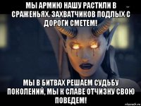 мы армию нашу растили в сраженьях. захватчиков подлых с дороги сметем! мы в битвах решаем судьбу поколений, мы к славе отчизну свою поведем!