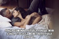  придя домой на полчаса раньше, муж узнал, что сосед может на полчаса дольше...