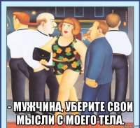  - мужчина, уберите свои мысли с моего тела.