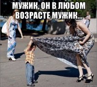 мужик, он в любом возрасте мужик... 