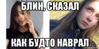 блин, сказал как будто наврал