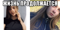 жизнь продолжается 