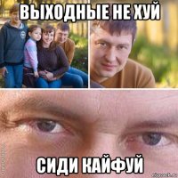 выходные не хуй сиди кайфуй