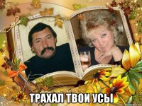  трахал твои усы