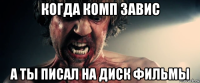 когда комп завис а ты писал на диск фильмы