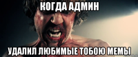 когда админ удалил любимые тобою мемы