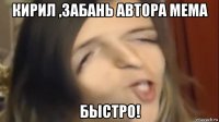 кирил ,забань автора мема быстро!