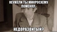 неужели ты микросхему поменял, недоразвитый?