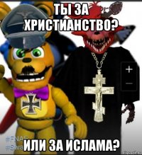 ты за христианство? или за ислама?