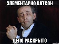 элементарно ватсон дело раскрыто