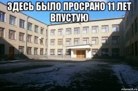 здесь было просрано 11 лет впустую 