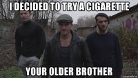 i decided to try a cigarette your older brother