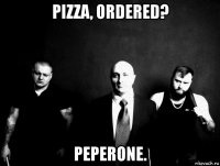 pizza, ordered? peperone.