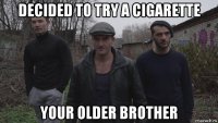 decided to try a cigarette your older brother