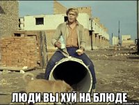 люди вы хуй на блюде