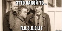 этто какой-то... п.и.з.д.е.ц !