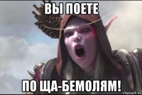 вы поете по ща-бемолям!