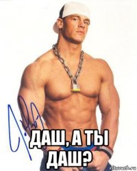  даш, а ты даш?