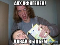 avx офигенен! давай выпьем