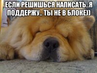 если решишься написать..я поддержу.. ты не в блоке)) 
