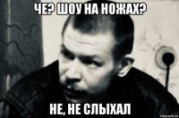 че? шоу на ножах? не, не слыхал