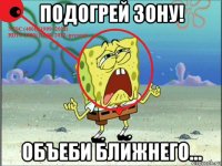 подогрей зону! объеби ближнего...