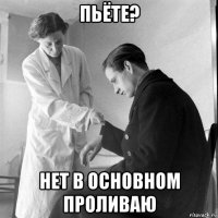 пьёте? нет в основном проливаю