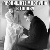 пропишите мне пулю в голову 