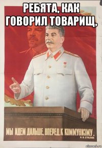 ребята, как говорил товарищ, 