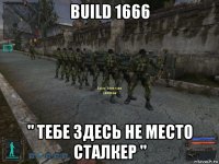 build 1666 " тебе здесь не место сталкер "