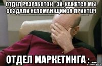 отдел разработок : эй, кажется мы создали неломающийся принтер! отдел маркетинга : ...