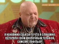  я ненавижу себя за то что я случайно потеряла свой кнопочный телефон самсунг лафльор