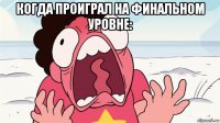 когда проиграл на финальном уровне: 