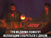  три медиума помогут желающим собраться с духом.
