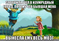 страшила шел в изумрудный город, потому что бывшая жена вынесла ему весь мозг