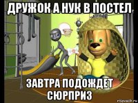 дружок а нук в постел завтра подождет сюрприз