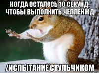 когда осталось 10 секунд, чтобы выполнить челленжд /испытание стульчиком