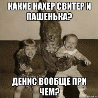 какие нахер свитер и пашенька? денис вообще при чем?