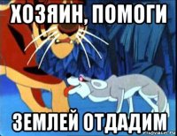 хозяин, помоги землей отдадим