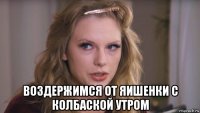  воздержимся от яишенки с колбаской утром